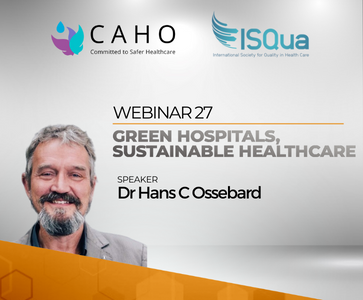 CAHO - ISQua Webinar 27 : Green Hospitals, Sustainable Healthcare - Dr Hans C Ossebard